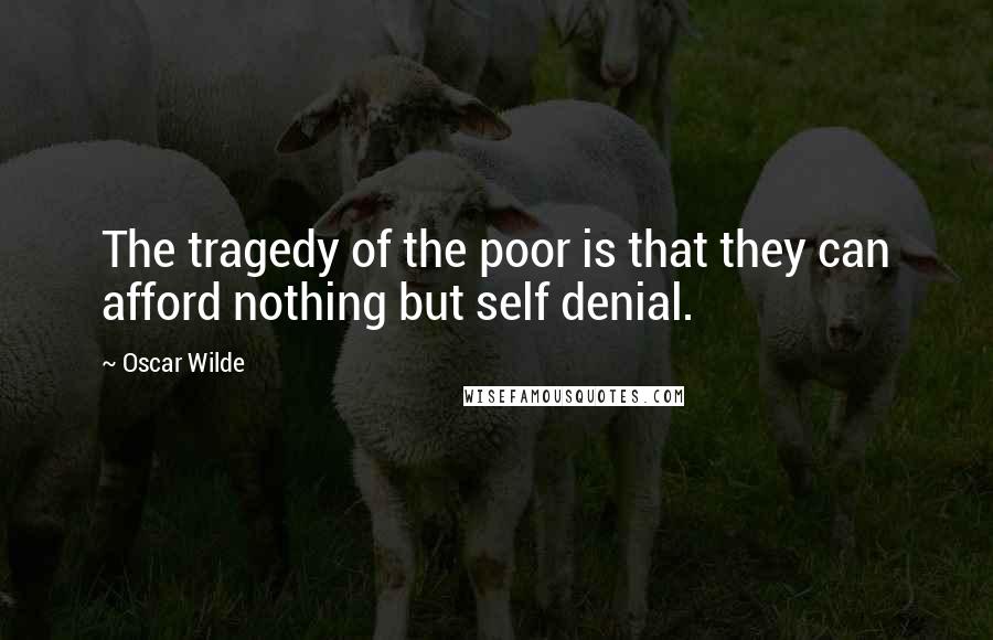 Oscar Wilde Quotes: The tragedy of the poor is that they can afford nothing but self denial.