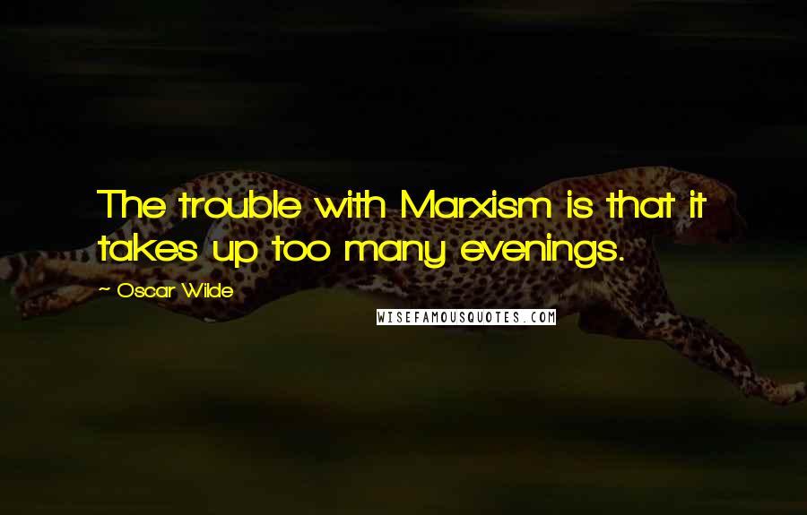 Oscar Wilde Quotes: The trouble with Marxism is that it takes up too many evenings.