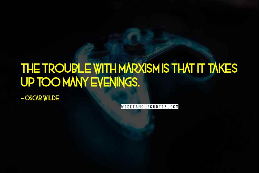 Oscar Wilde Quotes: The trouble with Marxism is that it takes up too many evenings.