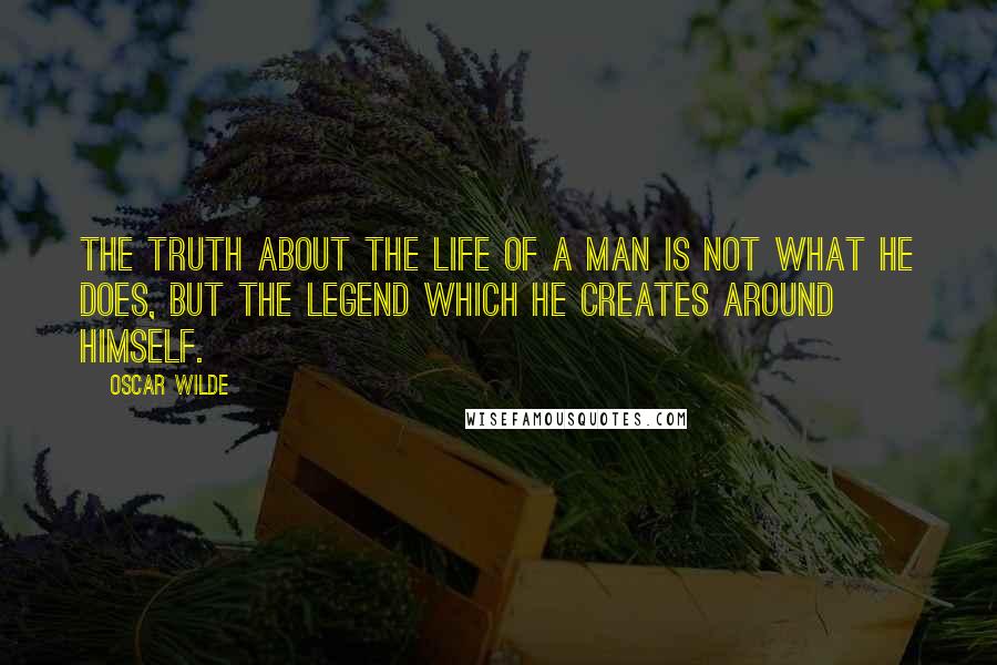 Oscar Wilde Quotes: The truth about the life of a man is not what he does, but the legend which he creates around himself.