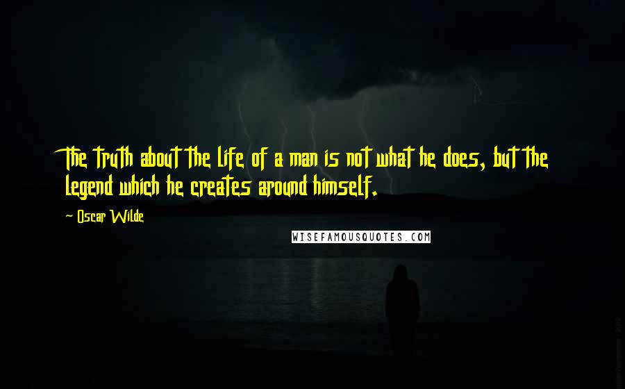 Oscar Wilde Quotes: The truth about the life of a man is not what he does, but the legend which he creates around himself.