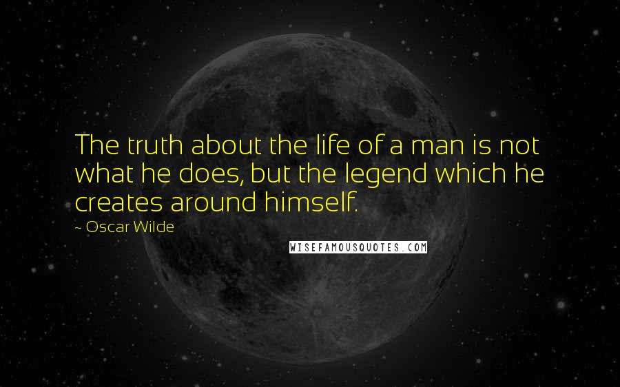 Oscar Wilde Quotes: The truth about the life of a man is not what he does, but the legend which he creates around himself.