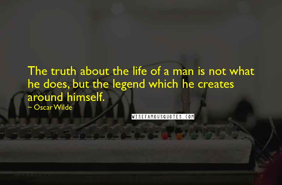 Oscar Wilde Quotes: The truth about the life of a man is not what he does, but the legend which he creates around himself.