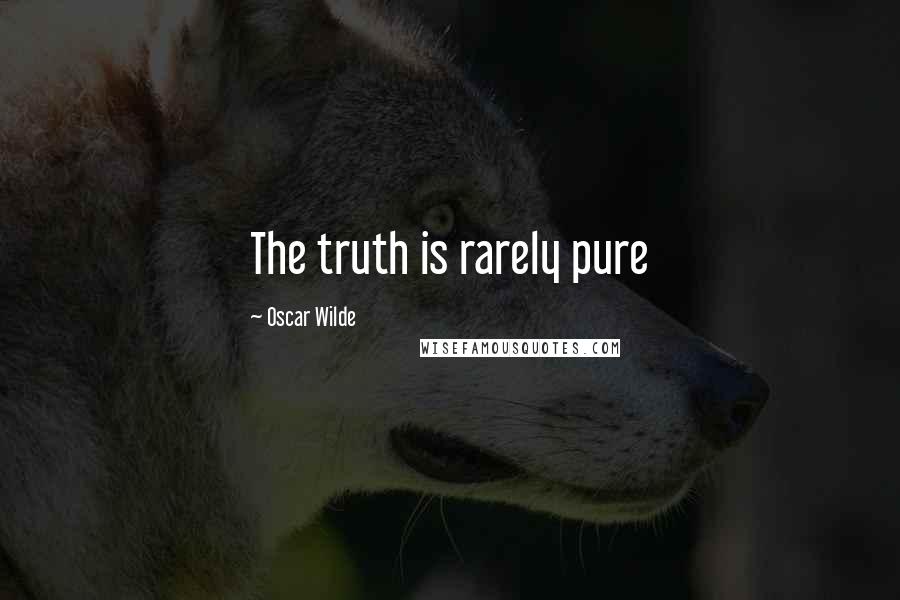 Oscar Wilde Quotes: The truth is rarely pure