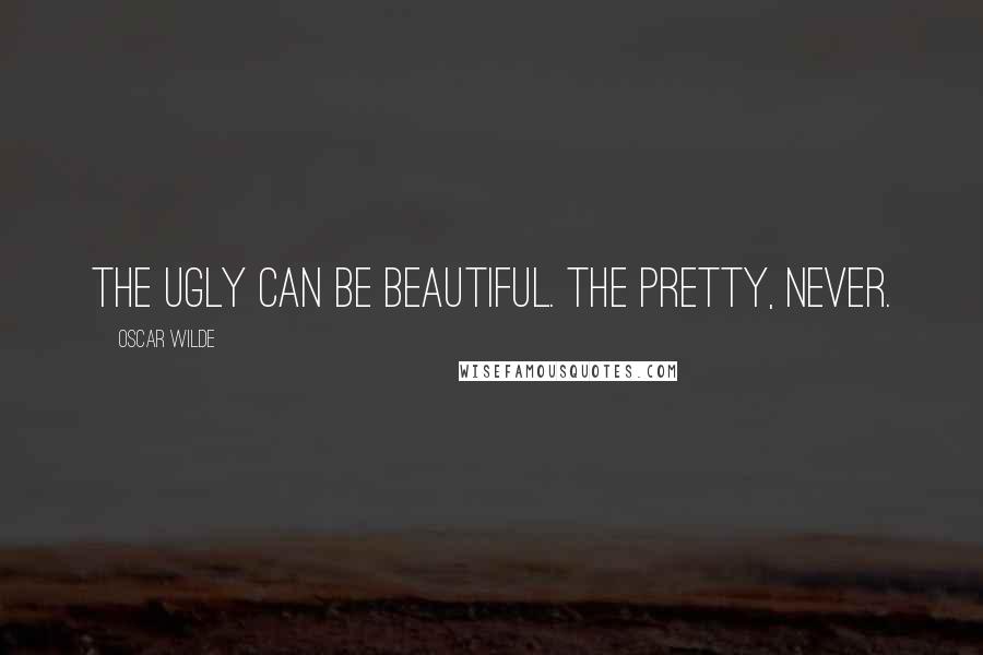 Oscar Wilde Quotes: The ugly can be beautiful. The pretty, never.