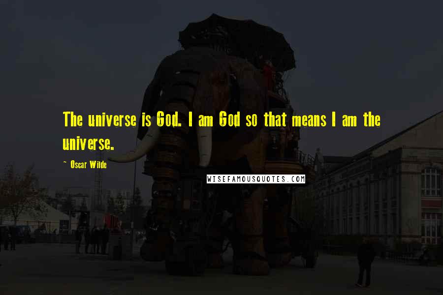 Oscar Wilde Quotes: The universe is God. I am God so that means I am the universe.