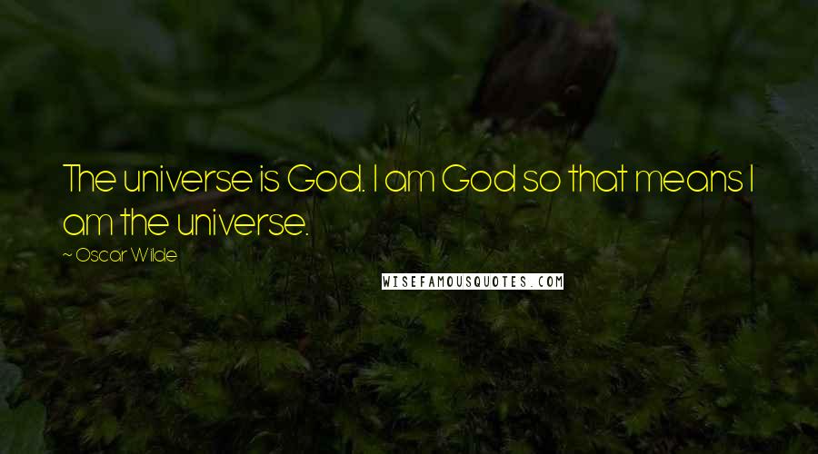 Oscar Wilde Quotes: The universe is God. I am God so that means I am the universe.