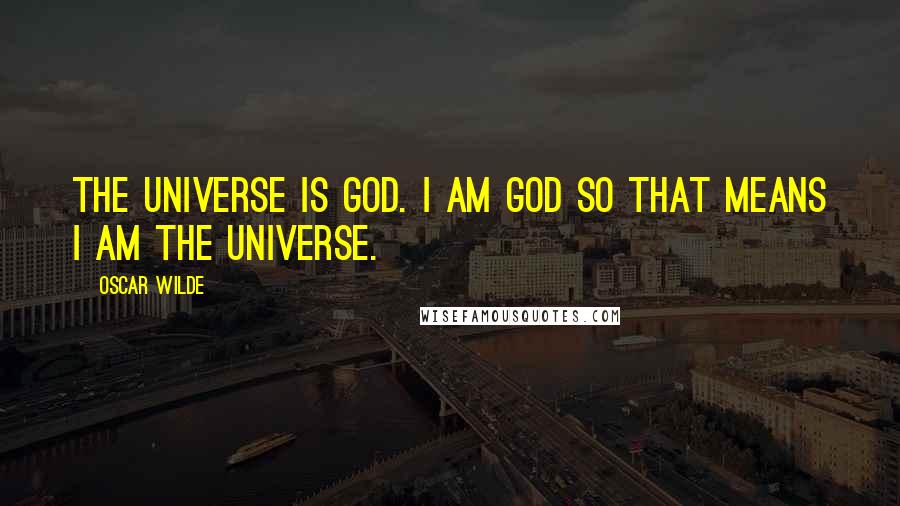 Oscar Wilde Quotes: The universe is God. I am God so that means I am the universe.