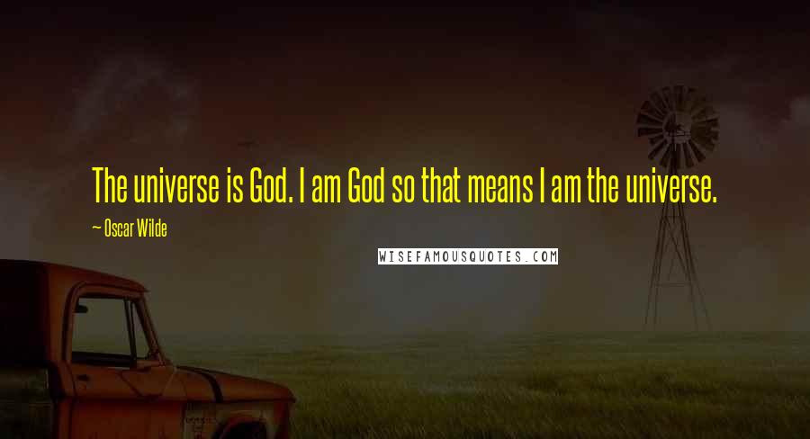 Oscar Wilde Quotes: The universe is God. I am God so that means I am the universe.