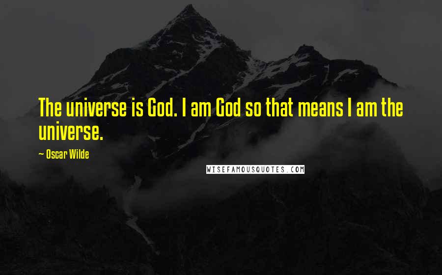 Oscar Wilde Quotes: The universe is God. I am God so that means I am the universe.