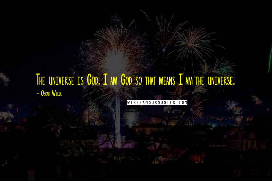 Oscar Wilde Quotes: The universe is God. I am God so that means I am the universe.