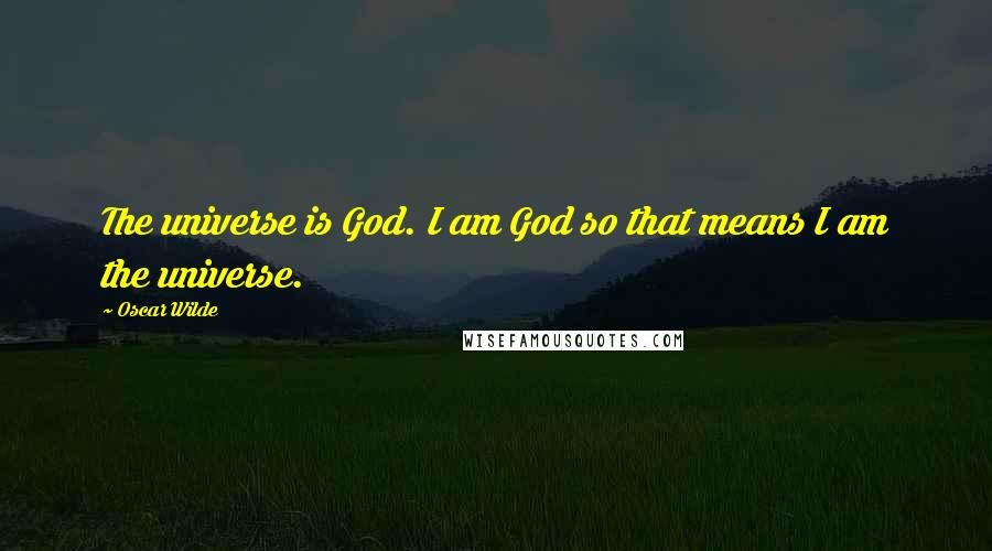 Oscar Wilde Quotes: The universe is God. I am God so that means I am the universe.