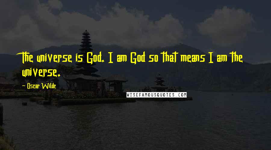 Oscar Wilde Quotes: The universe is God. I am God so that means I am the universe.