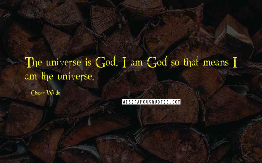 Oscar Wilde Quotes: The universe is God. I am God so that means I am the universe.
