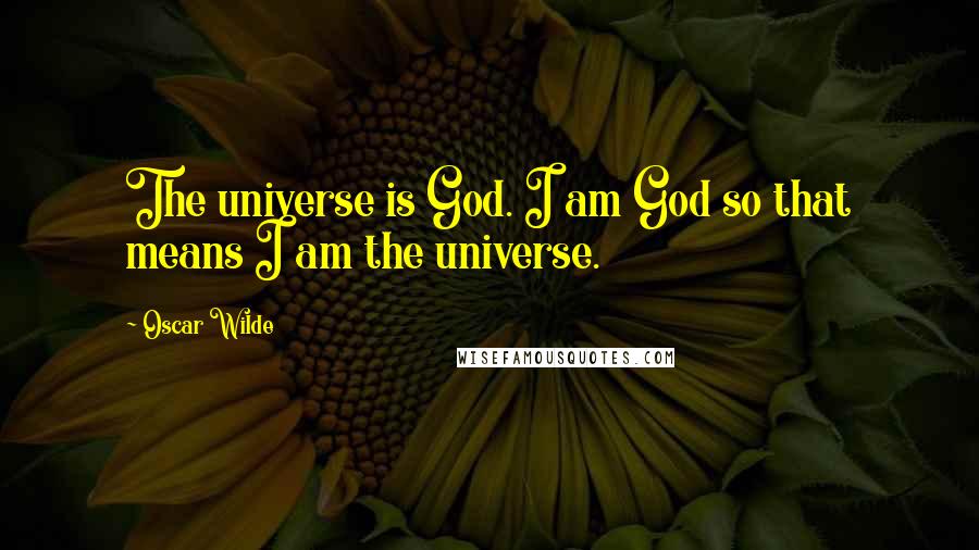 Oscar Wilde Quotes: The universe is God. I am God so that means I am the universe.