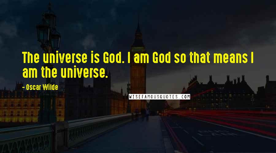 Oscar Wilde Quotes: The universe is God. I am God so that means I am the universe.