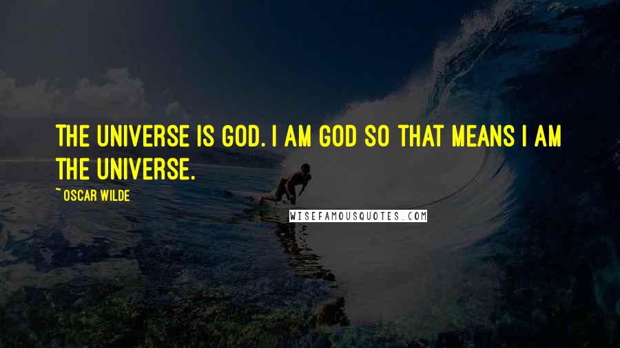Oscar Wilde Quotes: The universe is God. I am God so that means I am the universe.