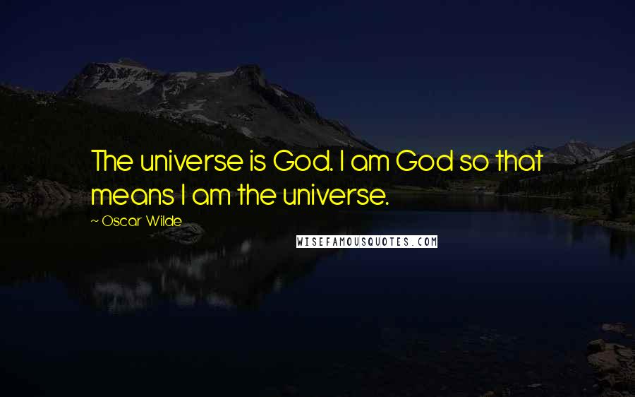 Oscar Wilde Quotes: The universe is God. I am God so that means I am the universe.