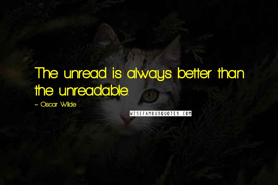 Oscar Wilde Quotes: The unread is always better than the unreadable.