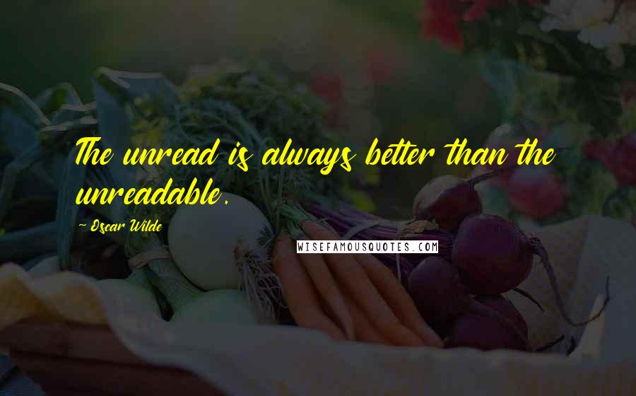 Oscar Wilde Quotes: The unread is always better than the unreadable.