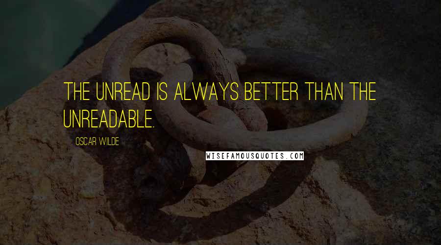 Oscar Wilde Quotes: The unread is always better than the unreadable.