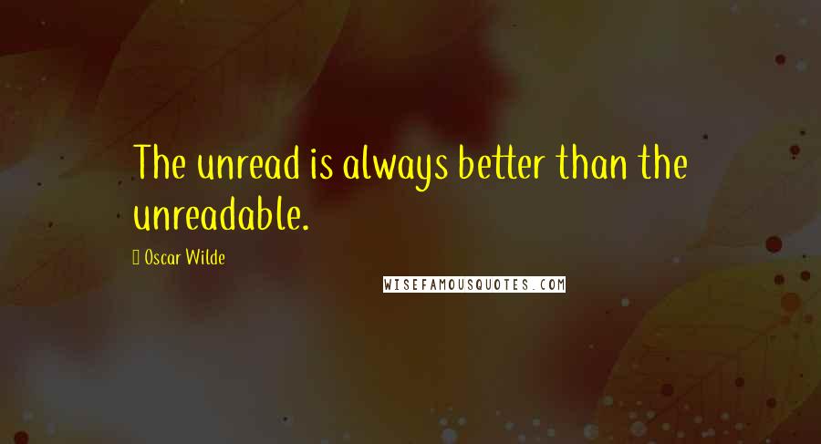 Oscar Wilde Quotes: The unread is always better than the unreadable.