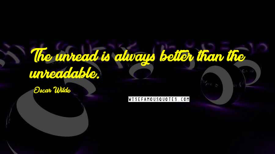 Oscar Wilde Quotes: The unread is always better than the unreadable.