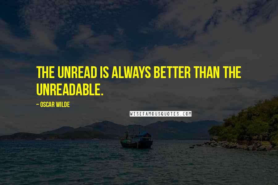 Oscar Wilde Quotes: The unread is always better than the unreadable.