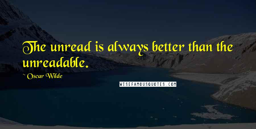 Oscar Wilde Quotes: The unread is always better than the unreadable.