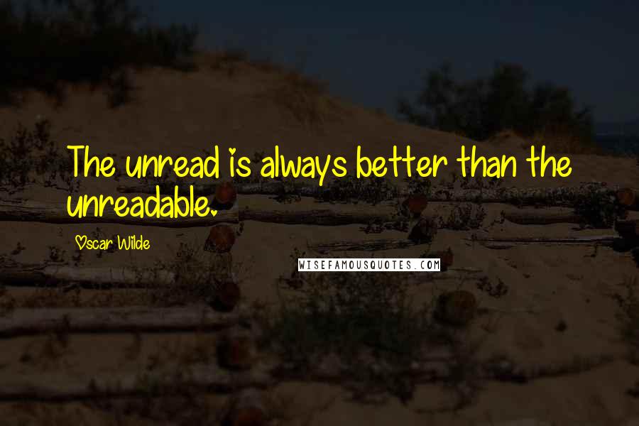 Oscar Wilde Quotes: The unread is always better than the unreadable.