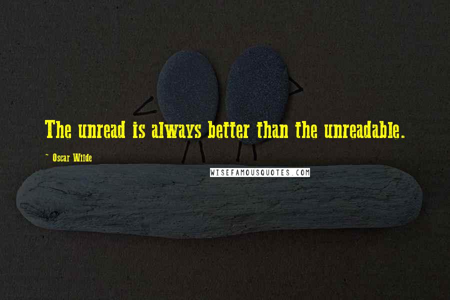 Oscar Wilde Quotes: The unread is always better than the unreadable.