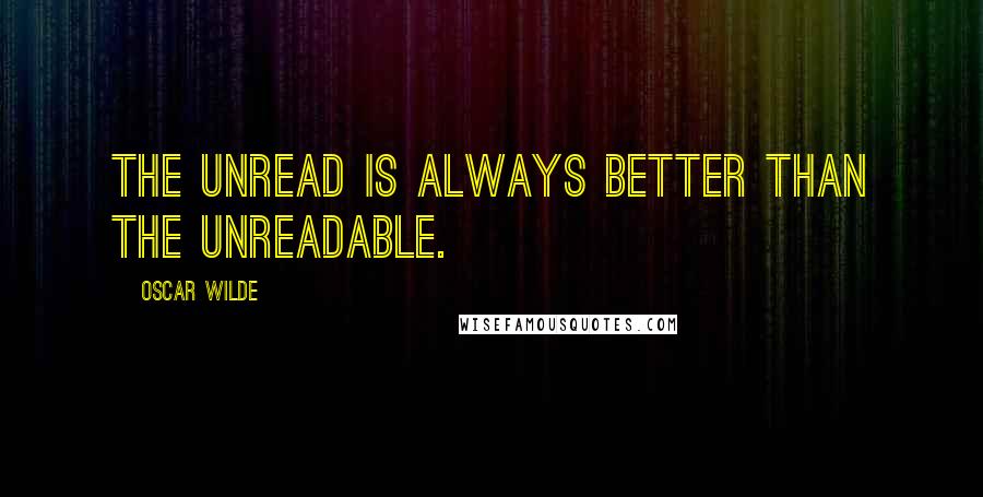 Oscar Wilde Quotes: The unread is always better than the unreadable.