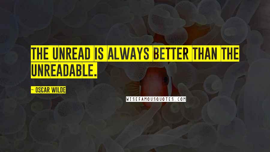 Oscar Wilde Quotes: The unread is always better than the unreadable.