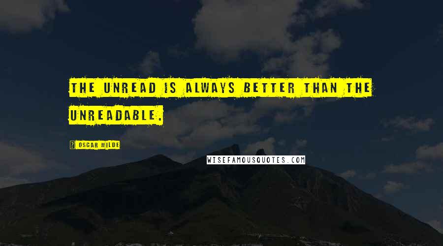 Oscar Wilde Quotes: The unread is always better than the unreadable.