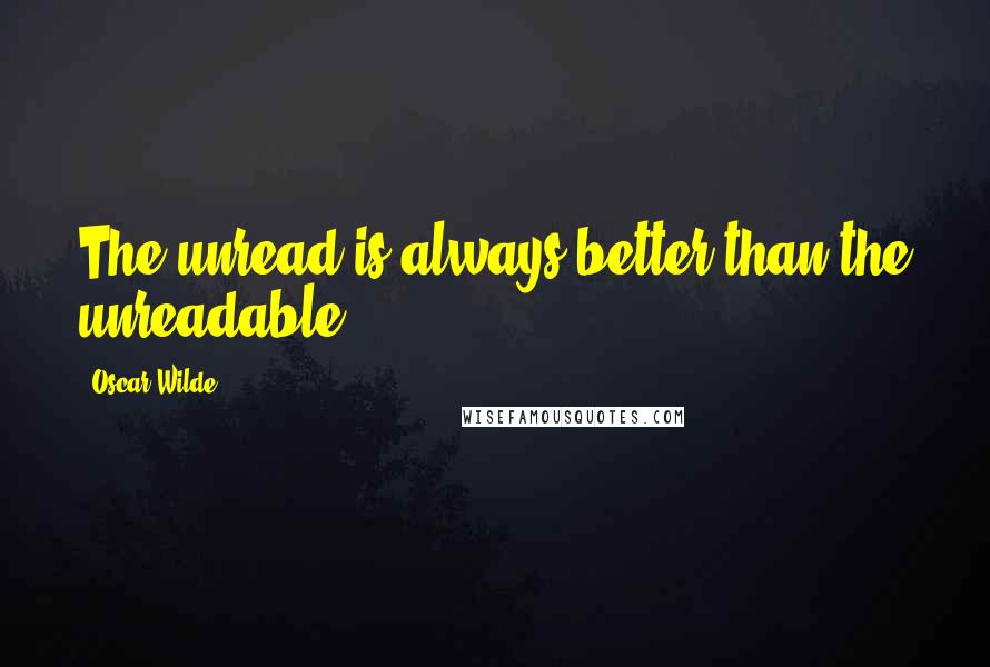 Oscar Wilde Quotes: The unread is always better than the unreadable.