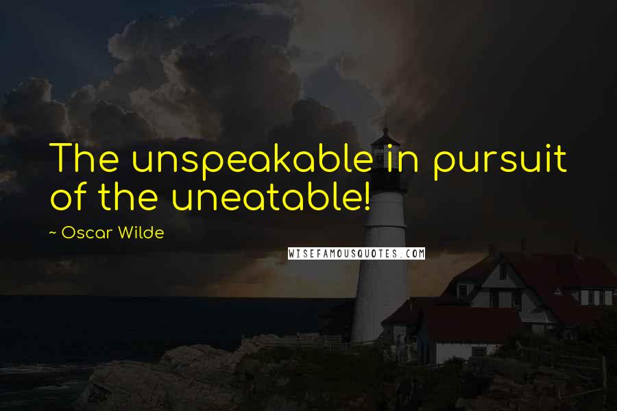 Oscar Wilde Quotes: The unspeakable in pursuit of the uneatable!