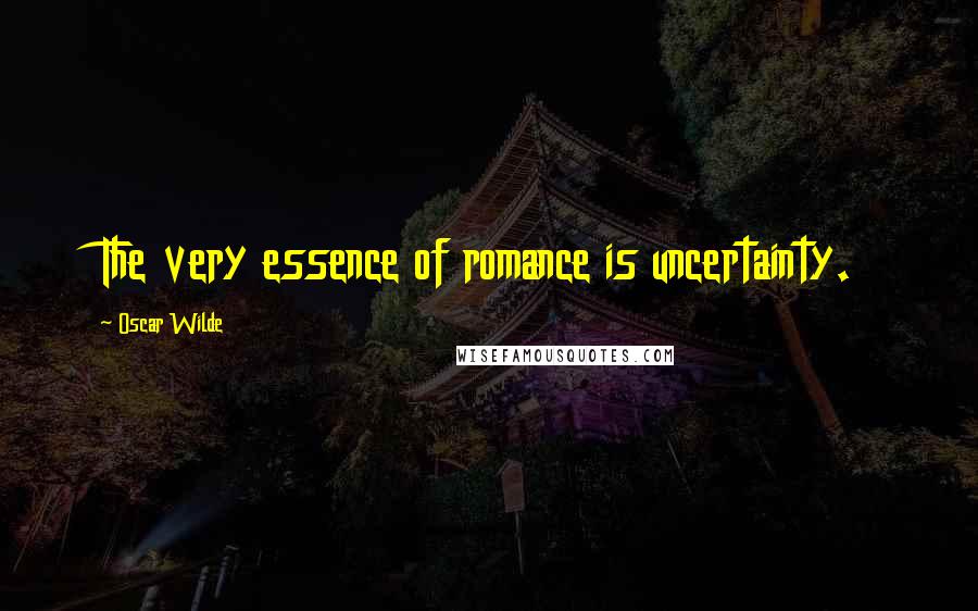 Oscar Wilde Quotes: The very essence of romance is uncertainty.