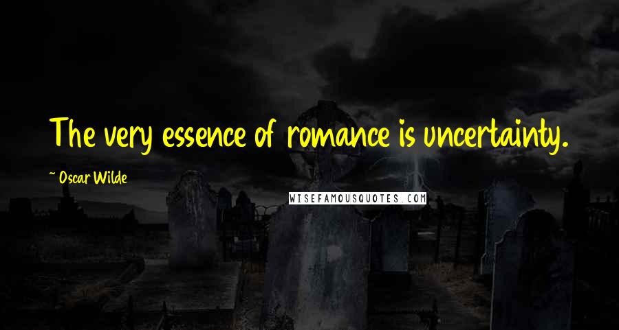 Oscar Wilde Quotes: The very essence of romance is uncertainty.