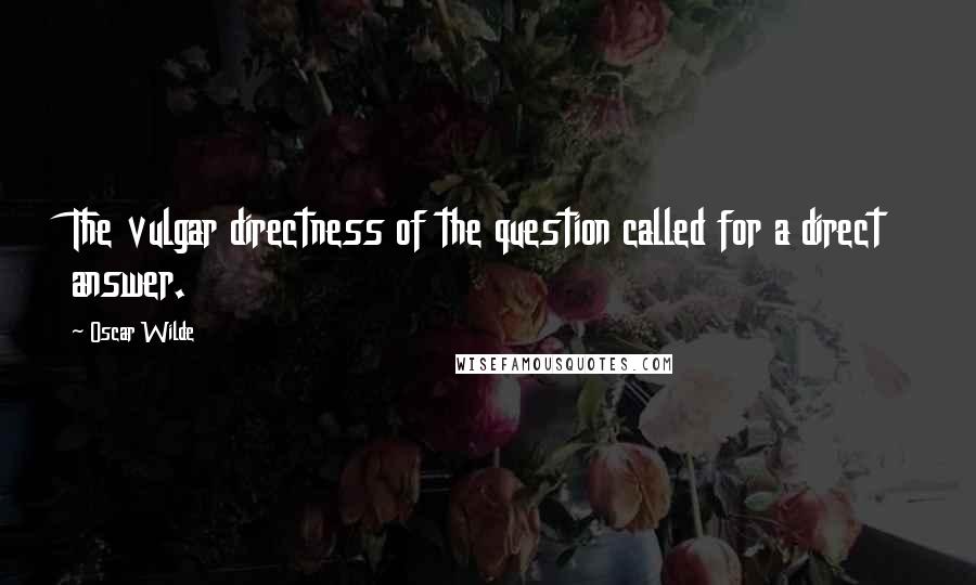 Oscar Wilde Quotes: The vulgar directness of the question called for a direct answer.