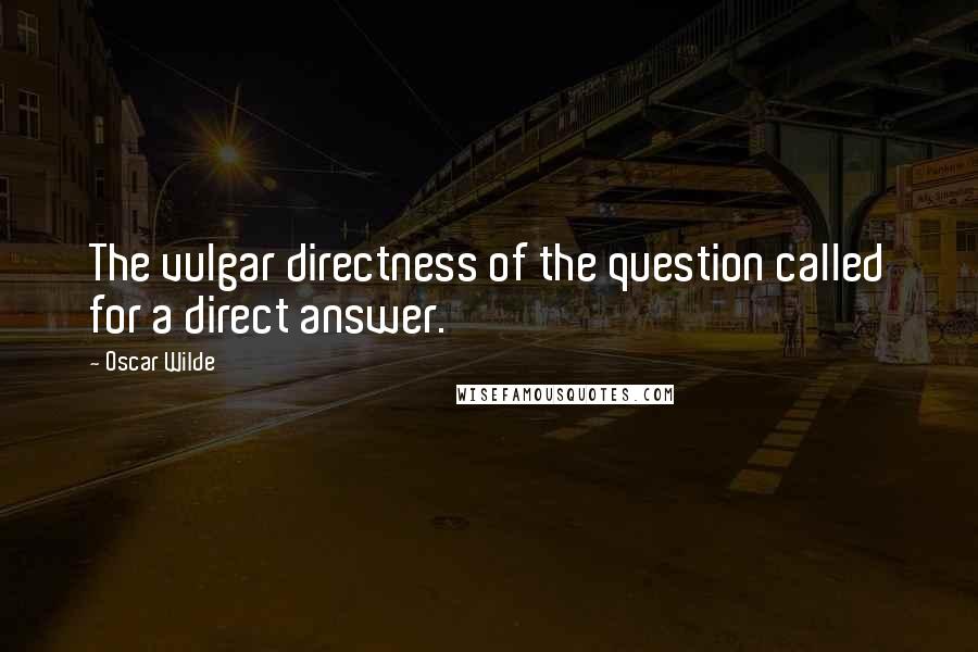 Oscar Wilde Quotes: The vulgar directness of the question called for a direct answer.