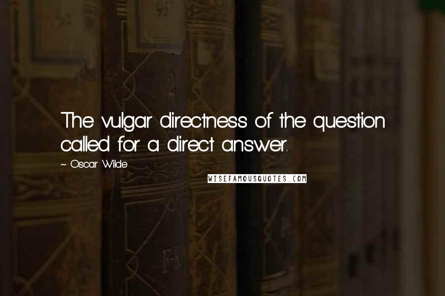 Oscar Wilde Quotes: The vulgar directness of the question called for a direct answer.