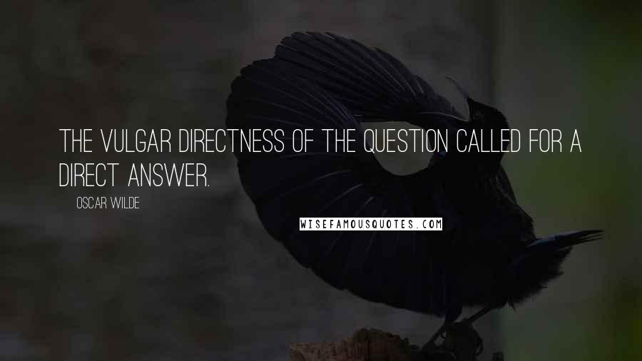 Oscar Wilde Quotes: The vulgar directness of the question called for a direct answer.