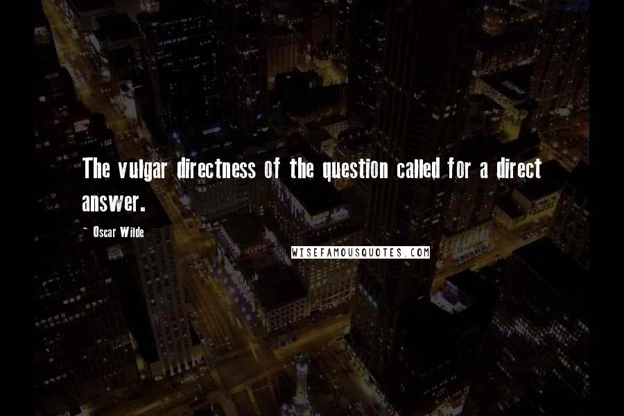 Oscar Wilde Quotes: The vulgar directness of the question called for a direct answer.