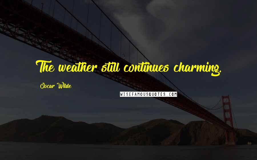 Oscar Wilde Quotes: The weather still continues charming.