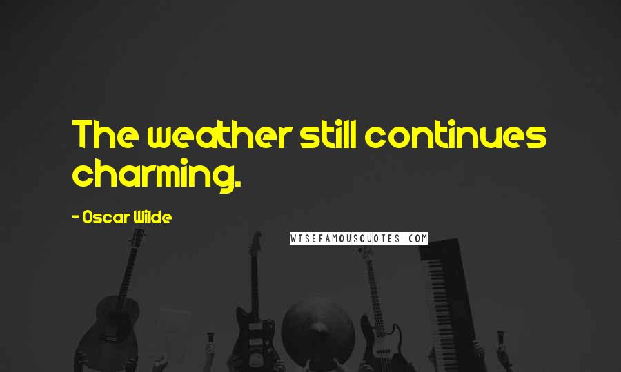Oscar Wilde Quotes: The weather still continues charming.