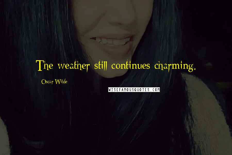 Oscar Wilde Quotes: The weather still continues charming.