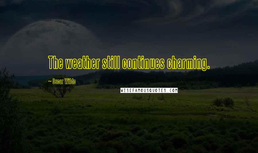 Oscar Wilde Quotes: The weather still continues charming.