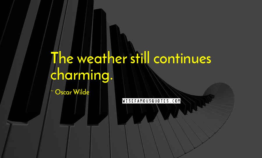 Oscar Wilde Quotes: The weather still continues charming.