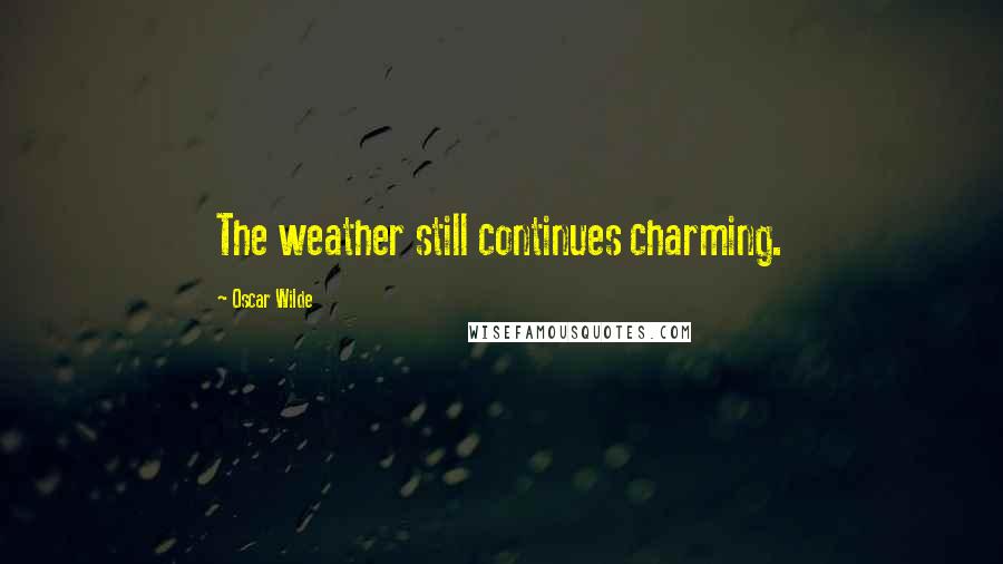 Oscar Wilde Quotes: The weather still continues charming.