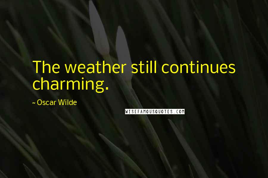 Oscar Wilde Quotes: The weather still continues charming.